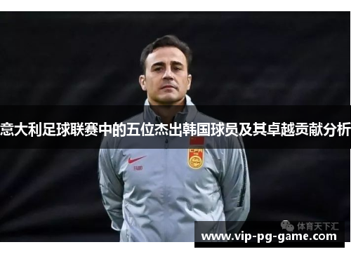 意大利足球联赛中的五位杰出韩国球员及其卓越贡献分析