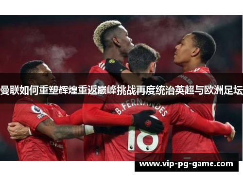 曼联如何重塑辉煌重返巅峰挑战再度统治英超与欧洲足坛