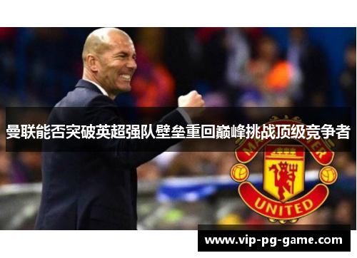 曼联能否突破英超强队壁垒重回巅峰挑战顶级竞争者