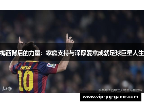 梅西背后的力量：家庭支持与深厚爱意成就足球巨星人生