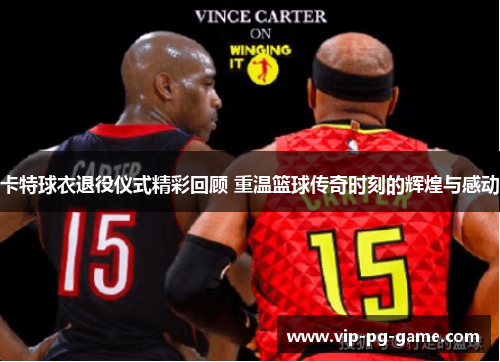 卡特球衣退役仪式精彩回顾 重温篮球传奇时刻的辉煌与感动