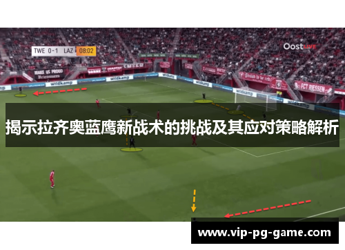 揭示拉齐奥蓝鹰新战术的挑战及其应对策略解析