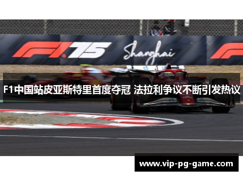 F1中国站皮亚斯特里首度夺冠 法拉利争议不断引发热议
