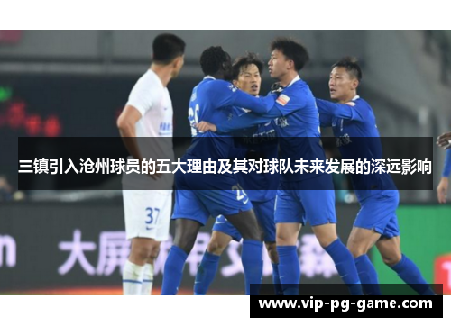 三镇引入沧州球员的五大理由及其对球队未来发展的深远影响