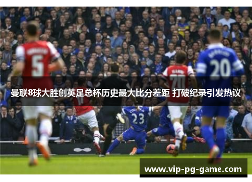 曼联8球大胜创英足总杯历史最大比分差距 打破纪录引发热议