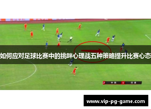如何应对足球比赛中的挑衅心理战五种策略提升比赛心态