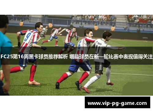 FC25第16周黑卡球员推荐解析 哪些球员在新一轮比赛中表现值得关注