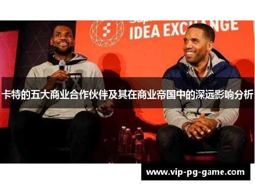 卡特的五大商业合作伙伴及其在商业帝国中的深远影响分析