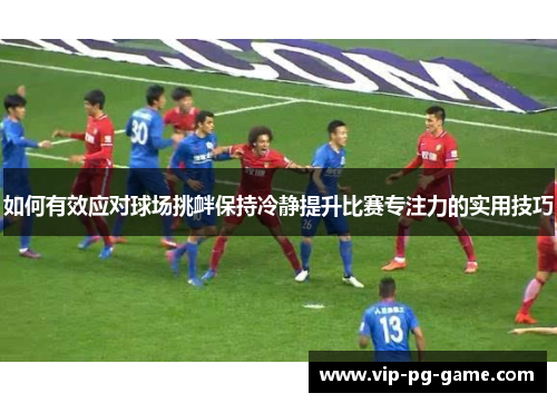 如何有效应对球场挑衅保持冷静提升比赛专注力的实用技巧