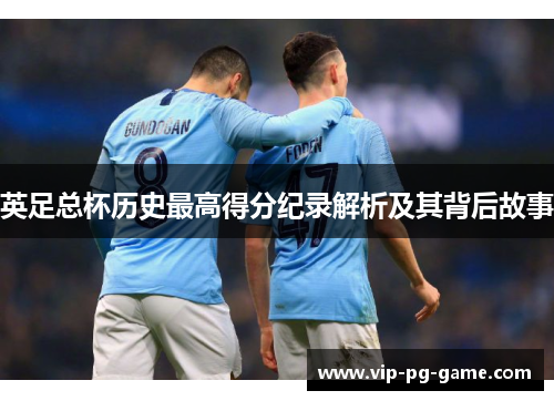 英足总杯历史最高得分纪录解析及其背后故事