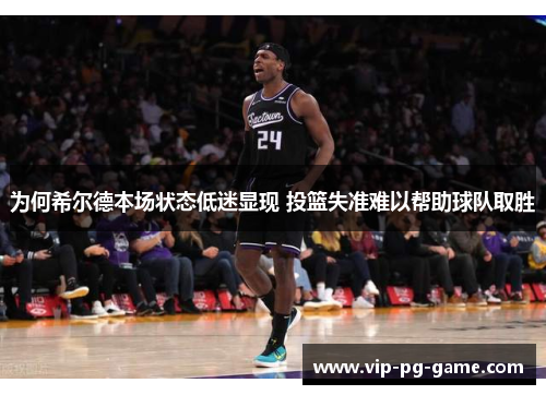为何希尔德本场状态低迷显现 投篮失准难以帮助球队取胜