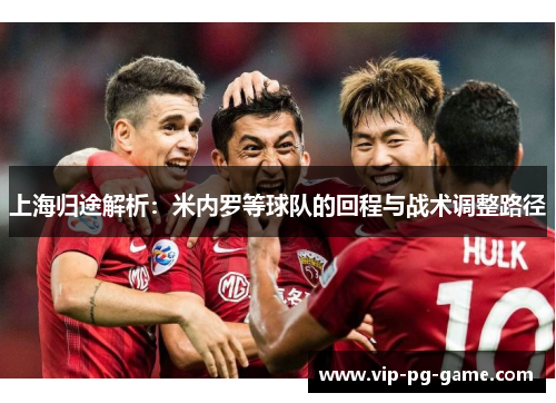 上海归途解析：米内罗等球队的回程与战术调整路径