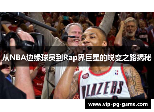 从NBA边缘球员到Rap界巨星的蜕变之路揭秘