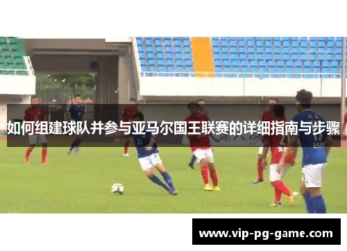如何组建球队并参与亚马尔国王联赛的详细指南与步骤