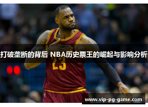 打破垄断的背后 NBA历史票王的崛起与影响分析