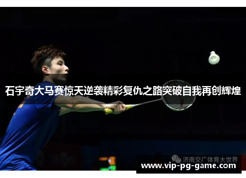 石宇奇大马赛惊天逆袭精彩复仇之路突破自我再创辉煌