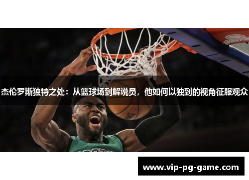 杰伦罗斯独特之处：从篮球场到解说员，他如何以独到的视角征服观众