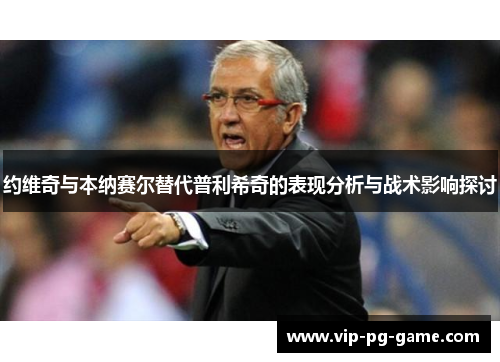 约维奇与本纳赛尔替代普利希奇的表现分析与战术影响探讨