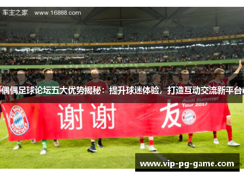 偶偶足球论坛五大优势揭秘：提升球迷体验，打造互动交流新平台