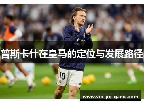 普斯卡什在皇马的定位与发展路径