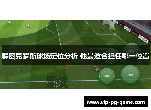 解密克罗斯球场定位分析 他最适合担任哪一位置 解密克罗斯球场定位分析 他最适合担任哪一位置