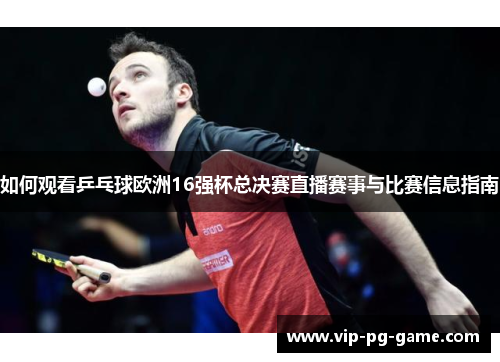 如何观看乒乓球欧洲16强杯总决赛直播赛事与比赛信息指南