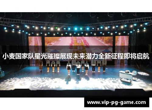 小麦国家队星光璀璨展现未来潜力全新征程即将启航