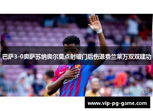 巴萨3-0奥萨苏纳奥尔莫点射破门后伤退费兰莱万双双建功