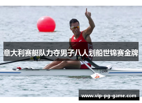 意大利赛艇队力夺男子八人划船世锦赛金牌 意大利赛艇队力夺男子八人划船世锦赛金牌
