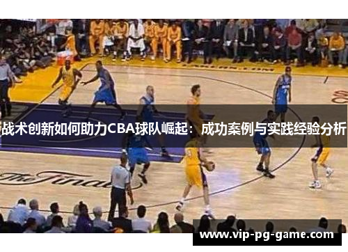 战术创新如何助力CBA球队崛起：成功案例与实践经验分析