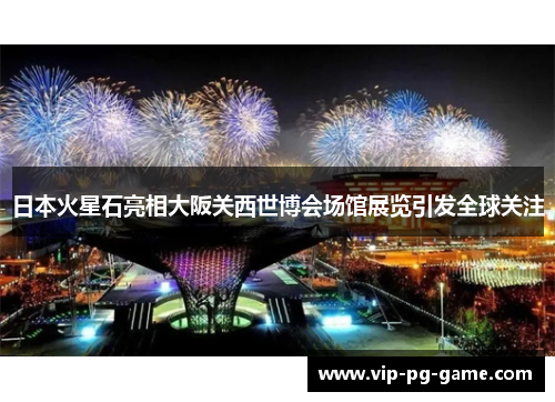 日本火星石亮相大阪关西世博会场馆展览引发全球关注 日本火星石亮相大阪关西世博会场馆展览引发全球关注