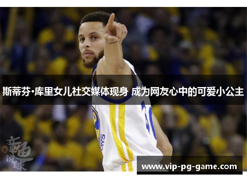 斯蒂芬·库里女儿社交媒体现身 成为网友心中的可爱小公主 斯蒂芬·库里女儿社交媒体现身 成为网友心中的可爱小公主