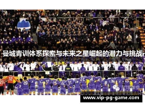 曼城青训体系探索与未来之星崛起的潜力与挑战