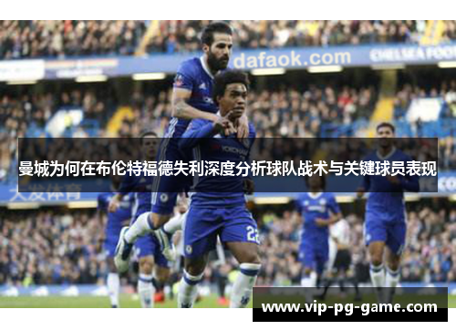 曼城为何在布伦特福德失利深度分析球队战术与关键球员表现 曼城为何在布伦特福德失利深度分析球队战术与关键球员表现