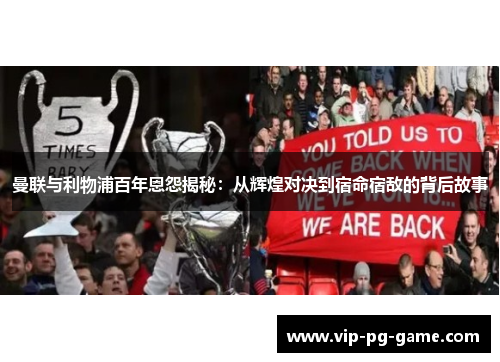 曼联与利物浦百年恩怨揭秘:从辉煌对决到宿命宿敌的背后故事 曼联与利物浦百年恩怨揭秘:从辉煌对决到宿命宿敌的背后故事