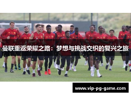曼联重返荣耀之路:梦想与挑战交织的复兴之旅 曼联重返荣耀之路:梦想与挑战交织的复兴之旅