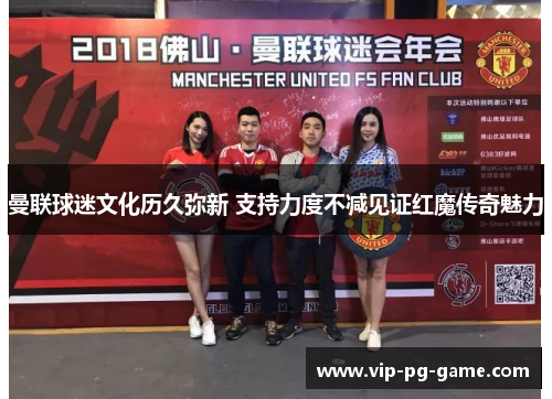 曼联球迷文化历久弥新 支持力度不减见证红魔传奇魅力 曼联球迷文化历久弥新 支持力度不减见证红魔传奇魅力
