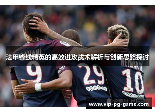 法甲锋线精英的高效进攻战术解析与创新思路探讨