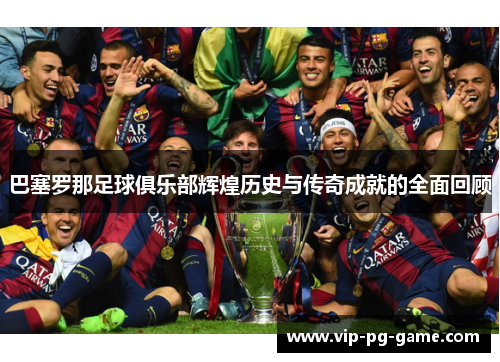 巴塞罗那足球俱乐部辉煌历史与传奇成就的全面回顾