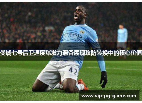 曼城七号后卫速度爆发力兼备展现攻防转换中的核心价值