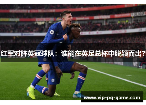 红军对阵英冠球队：谁能在英足总杯中脱颖而出？