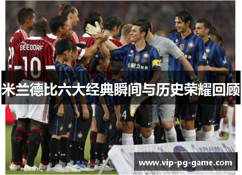 米兰德比六大经典瞬间与历史荣耀回顾