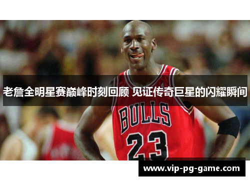 老詹全明星赛巅峰时刻回顾 见证传奇巨星的闪耀瞬间