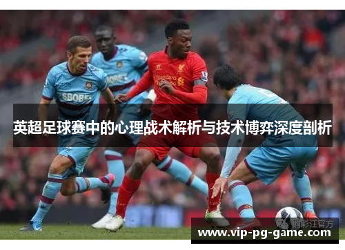 英超足球赛中的心理战术解析与技术博弈深度剖析