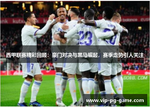 西甲联赛精彩回顾:豪门对决与黑马崛起,赛季走势引人关注 西甲联赛精彩回顾:豪门对决与黑马崛起,赛季走势引人关注