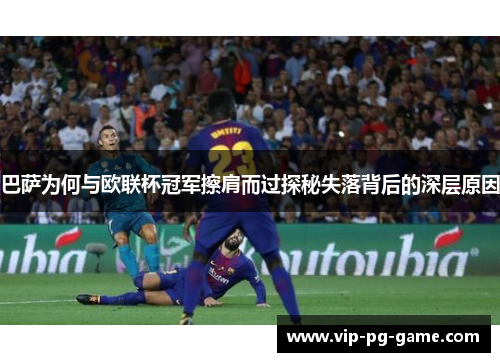 巴萨为何与欧联杯冠军擦肩而过探秘失落背后的深层原因 巴萨为何与欧联杯冠军擦肩而过探秘失落背后的深层原因