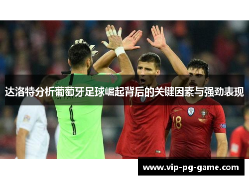 达洛特分析葡萄牙足球崛起背后的关键因素与强劲表现 达洛特分析葡萄牙足球崛起背后的关键因素与强劲表现