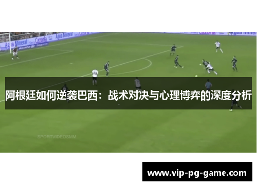 阿根廷如何逆袭巴西:战术对决与心理博弈的深度分析 阿根廷如何逆袭巴西:战术对决与心理博弈的深度分析