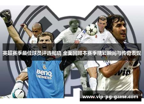 英超赛季最佳球员评选揭晓 全面回顾本赛季精彩瞬间与传奇表现