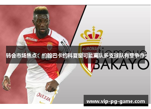 转会市场焦点：约翰巴卡约科夏窗可能离队多支球队有意争夺